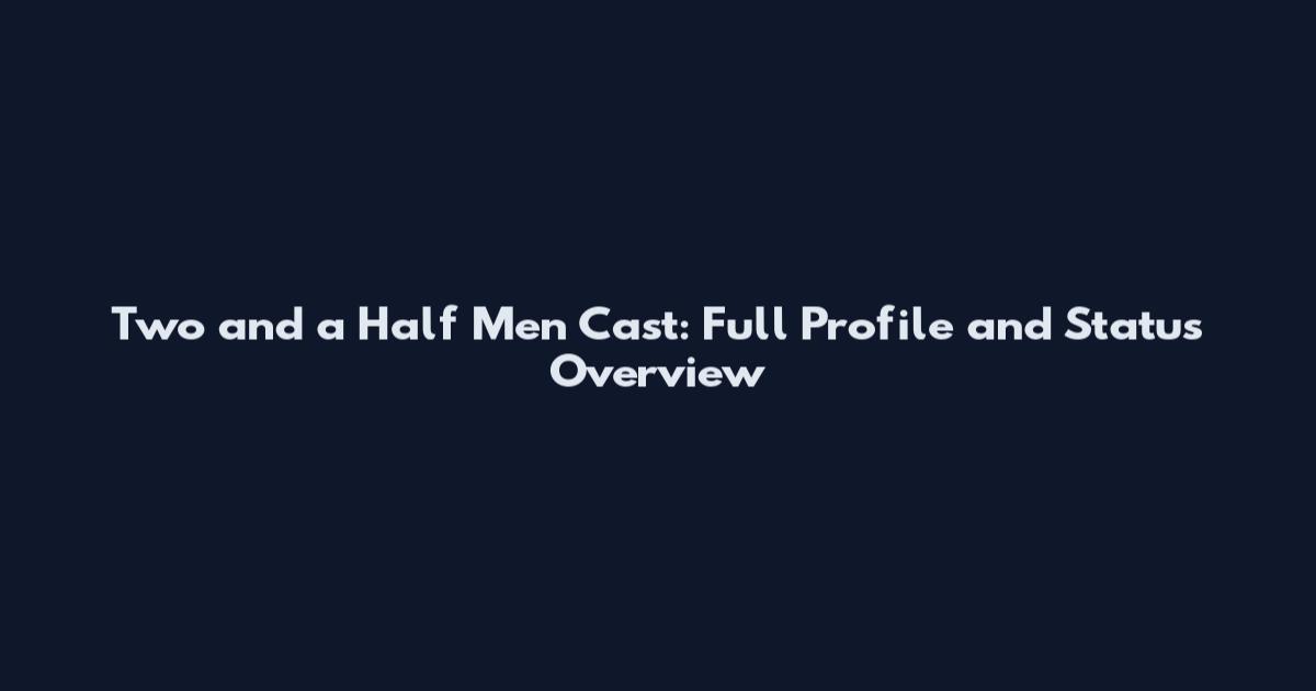 Two and a Half Men Cast: Full Profile and Status Overview