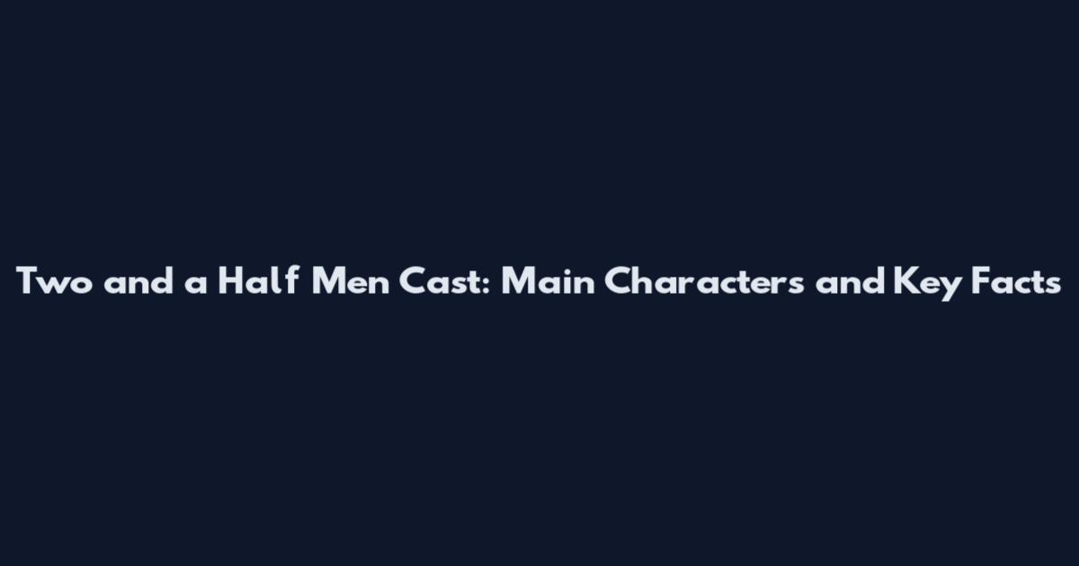 Two and a Half Men Cast: Main Characters and Key Facts