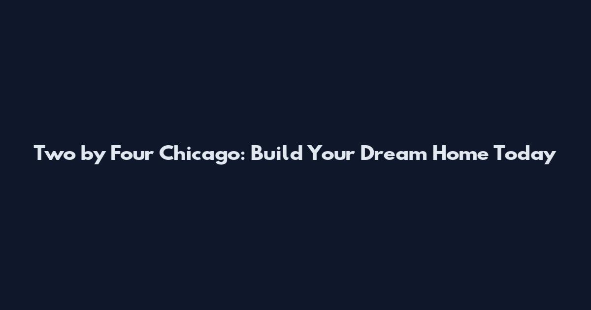 Two by Four Chicago: Build Your Dream Home Today