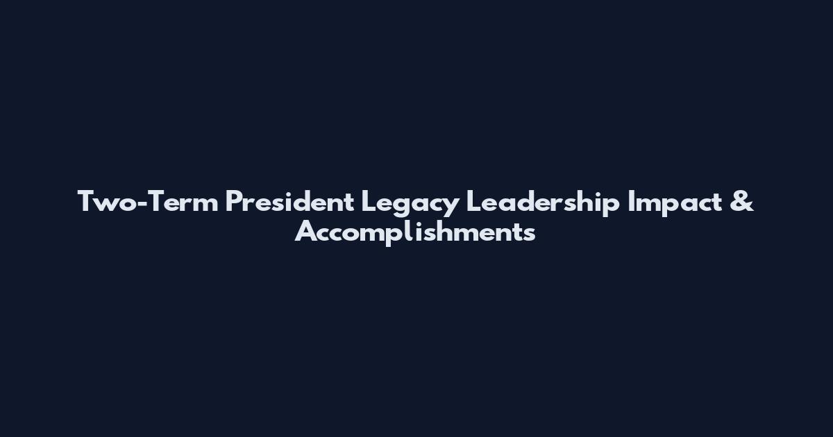 Two-Term President Legacy Leadership Impact & Accomplishments