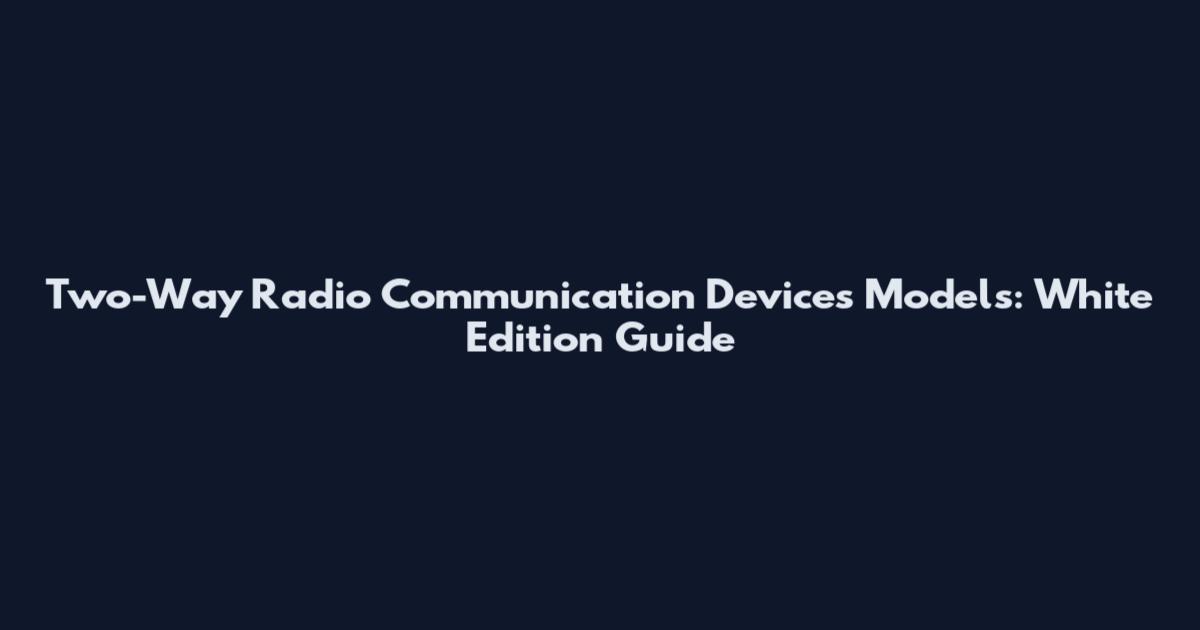 Two-Way Radio Communication Devices Models: White Edition Guide