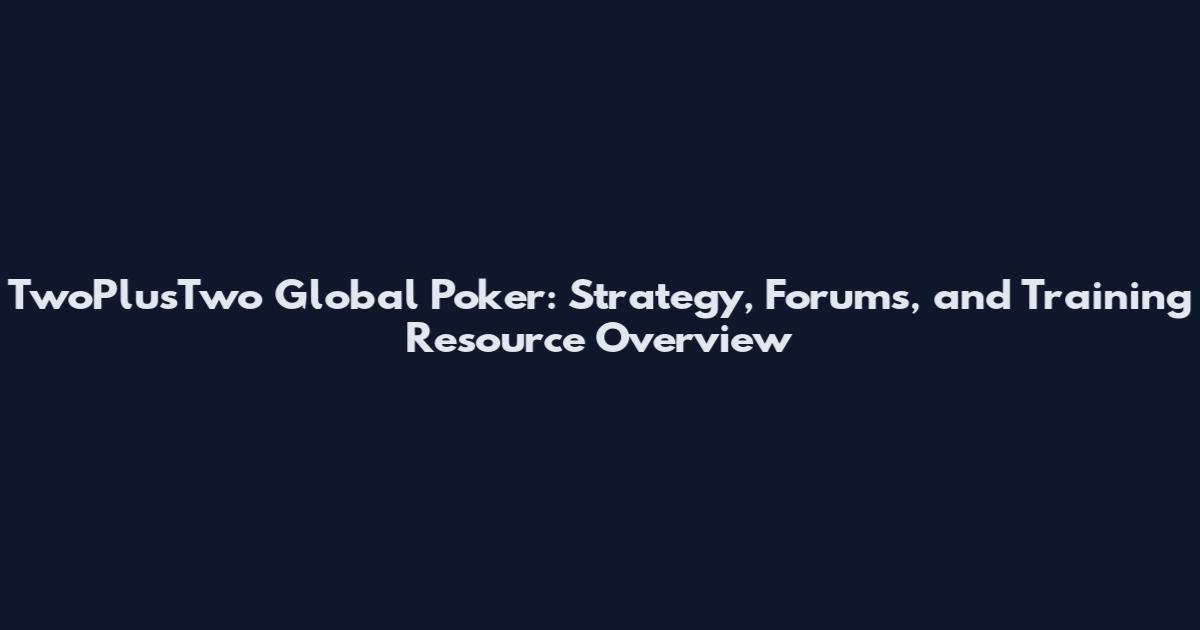 TwoPlusTwo Global Poker: Strategy, Forums, and Training Resource Overview