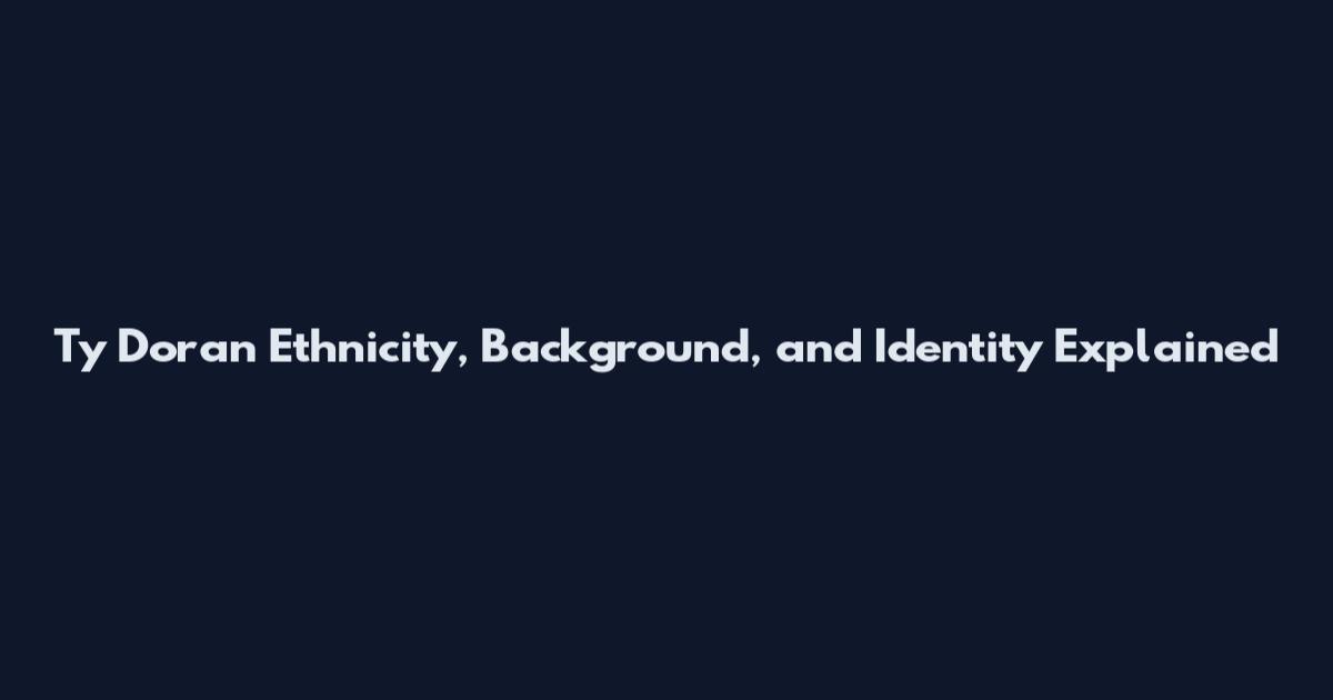 Ty Doran Ethnicity, Background, and Identity Explained