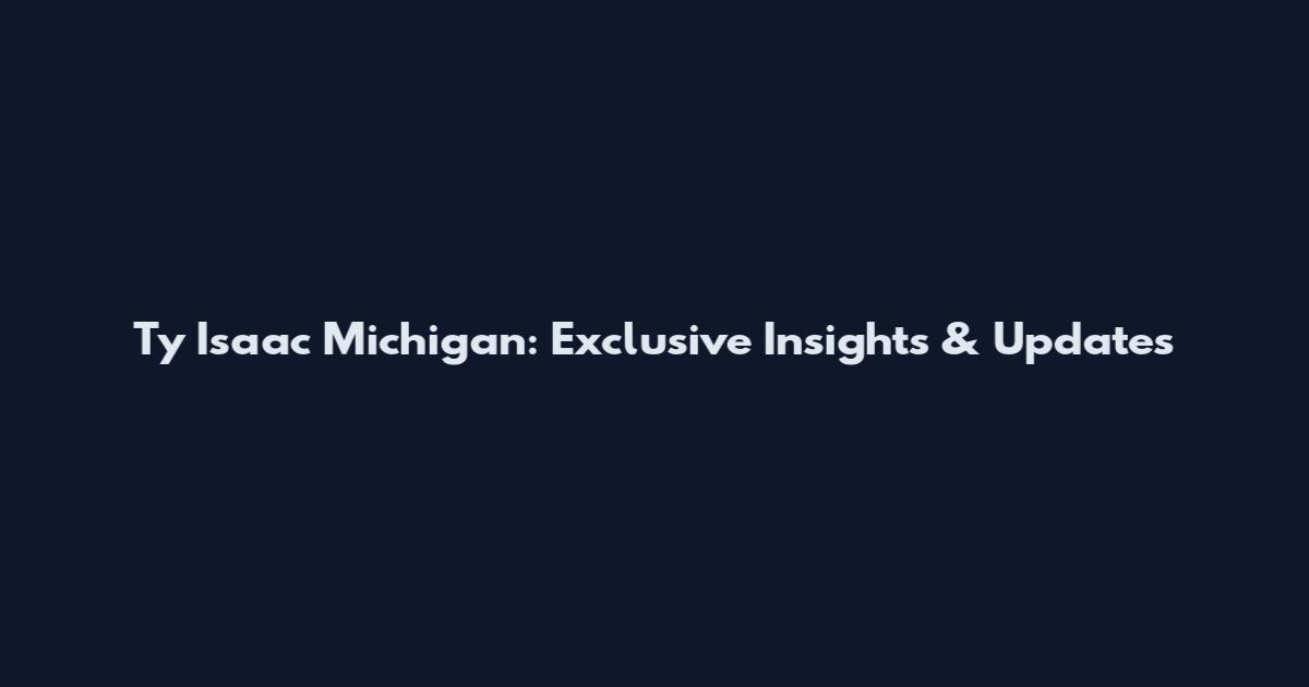 Ty Isaac Michigan: Exclusive Insights & Updates