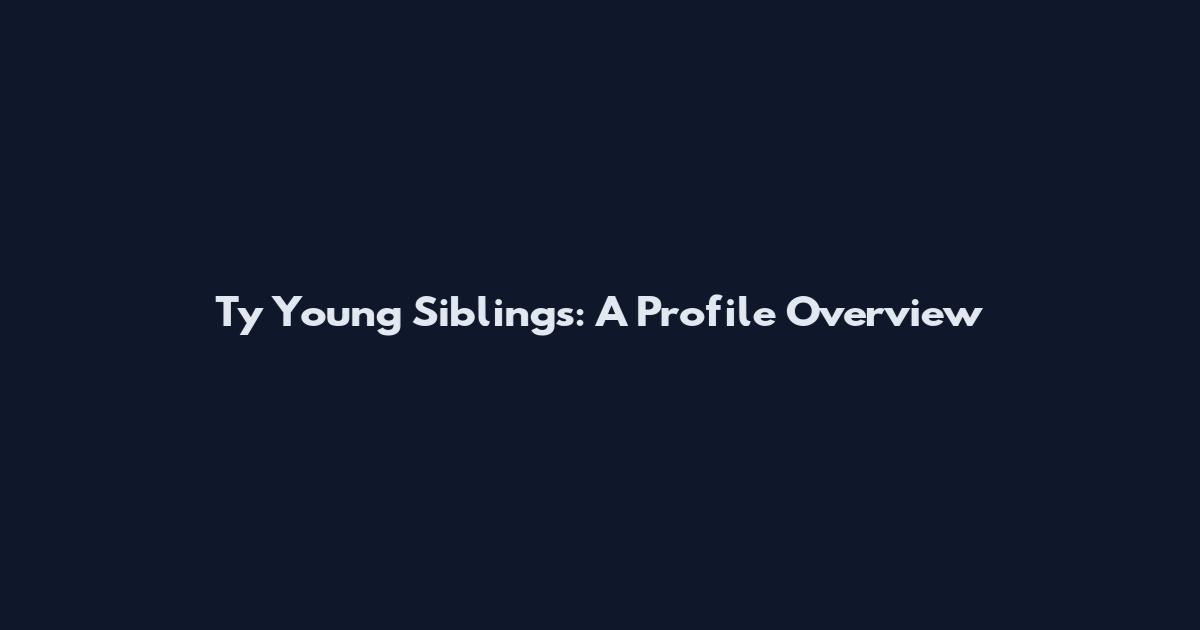 Ty Young Siblings: A Profile Overview