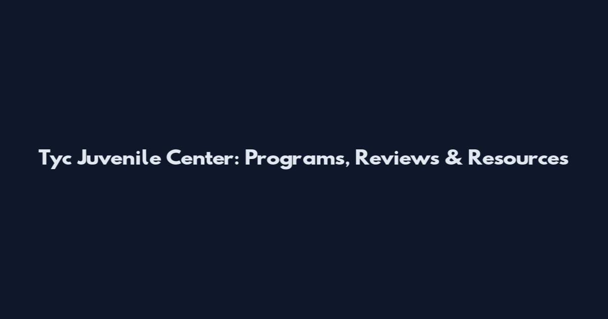 Tyc Juvenile Center: Programs, Reviews & Resources