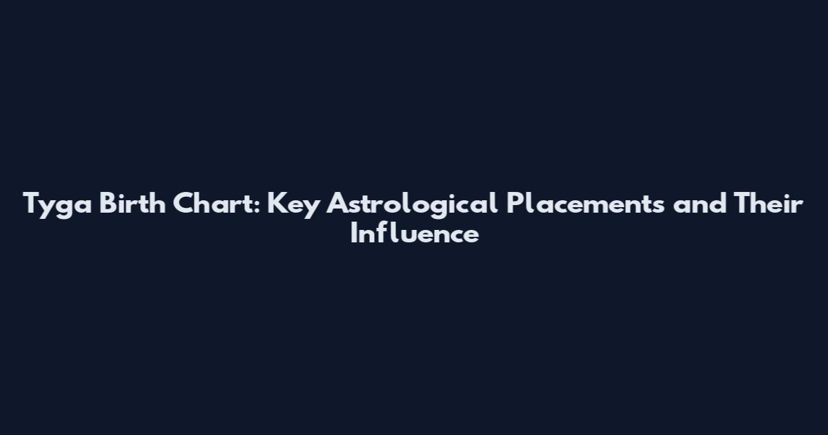 Tyga Birth Chart: Key Astrological Placements and Their Influence