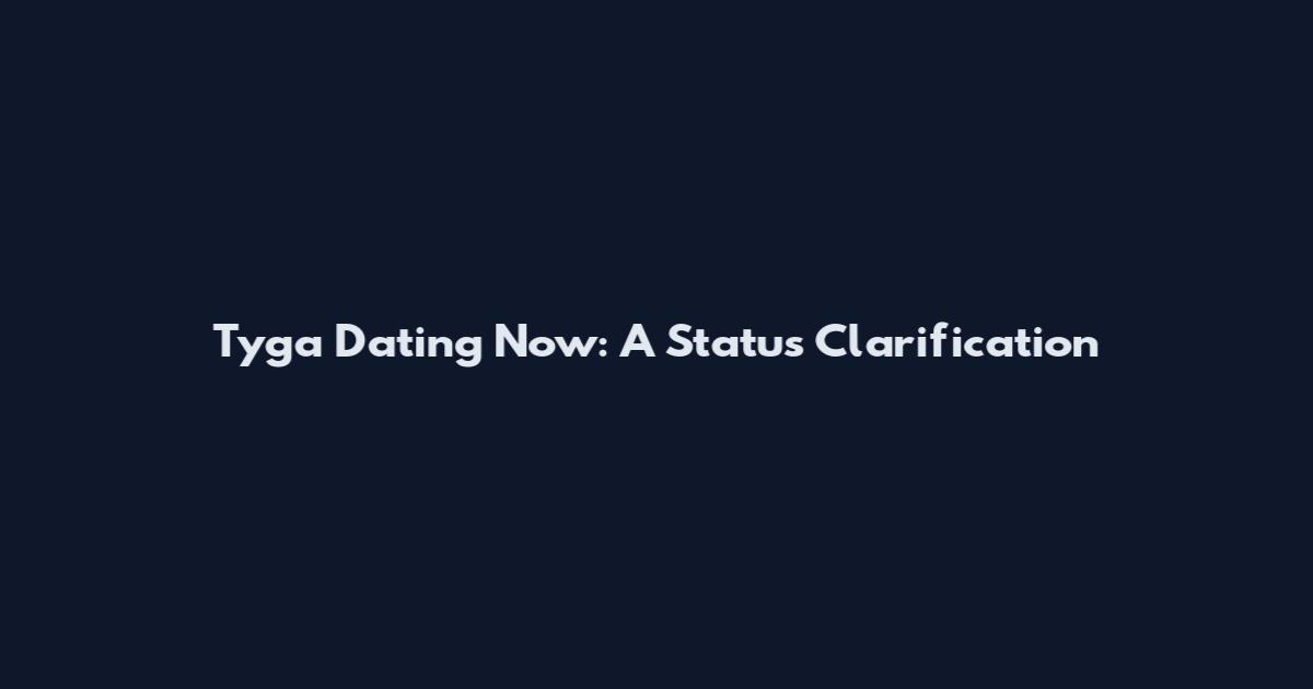 Tyga Dating Now: A Status Clarification