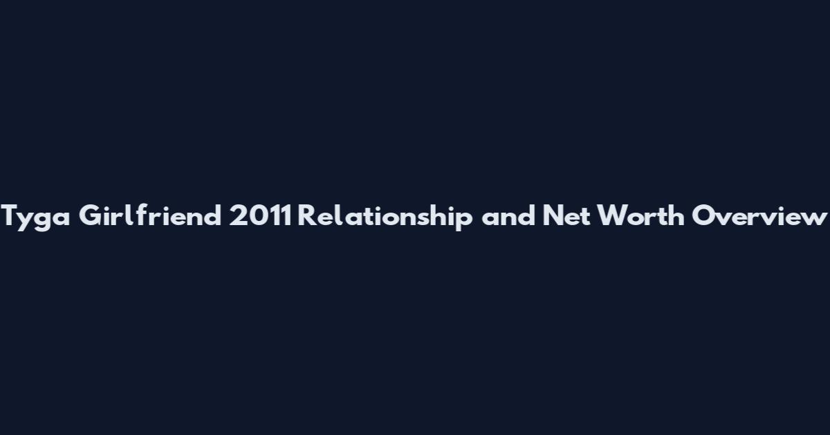 Tyga Girlfriend 2011 Relationship and Net Worth Overview