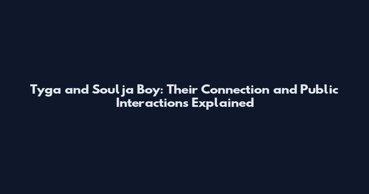 Tyga and Soulja Boy: Their Connection and Public Interactions Explained