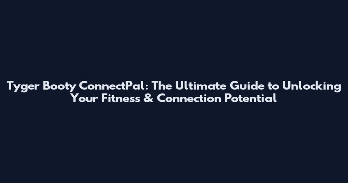 Tyger Booty ConnectPal: The Ultimate Guide to Unlocking Your Fitness & Connection Potential