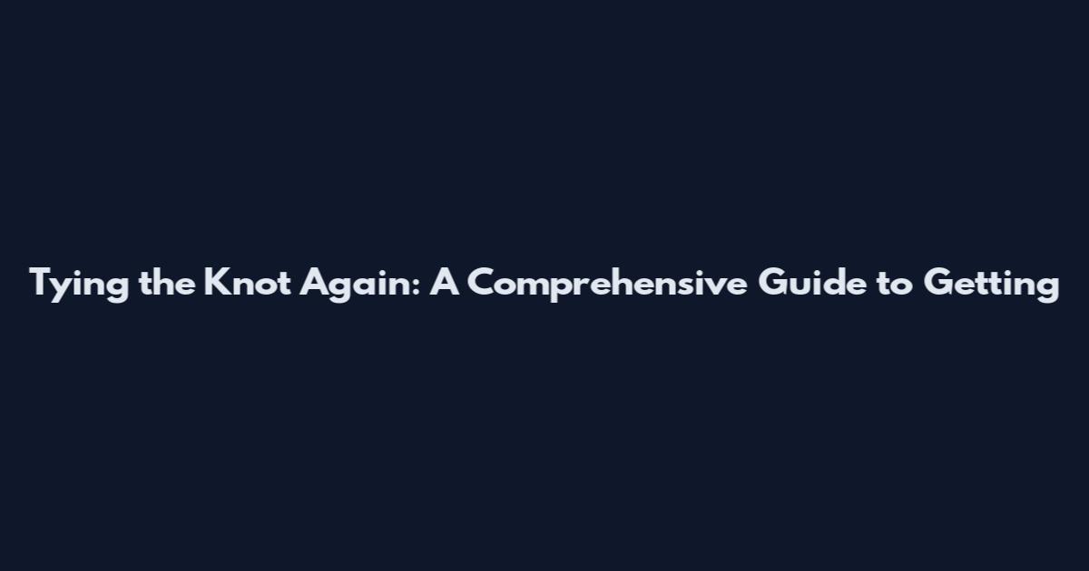 Tying the Knot Again: A Comprehensive Guide to Getting