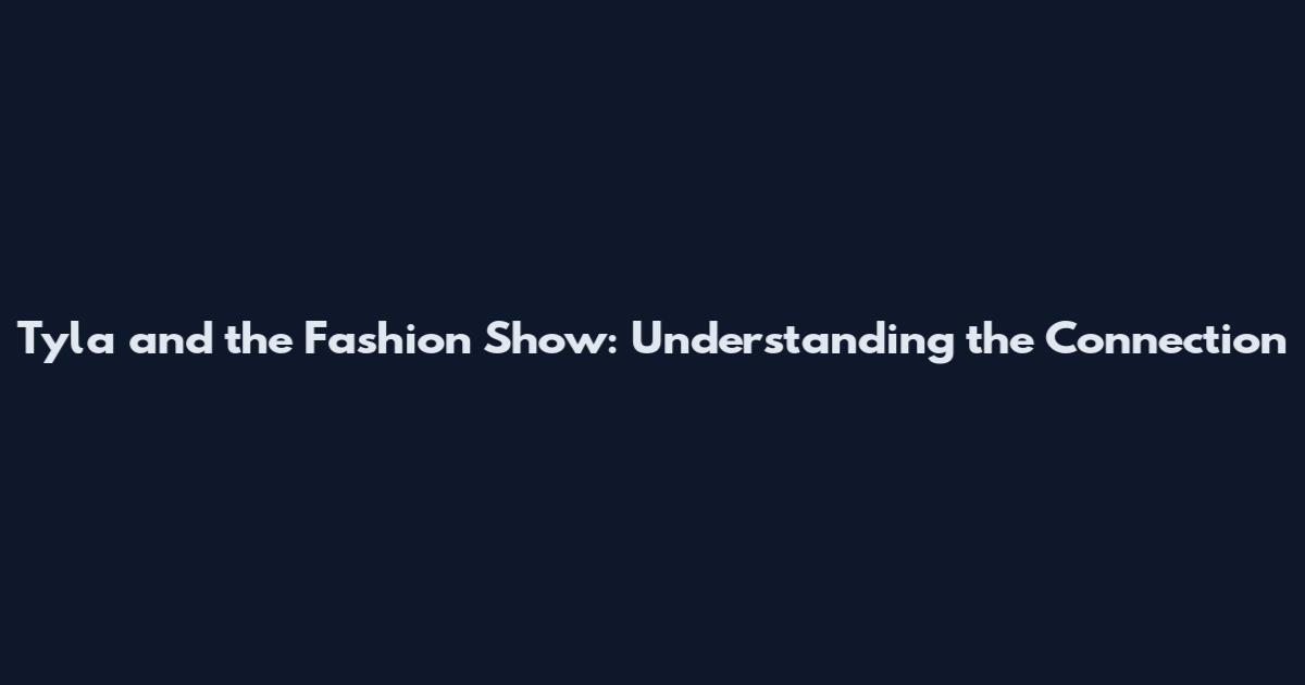 Tyla and the Fashion Show: Understanding the Connection