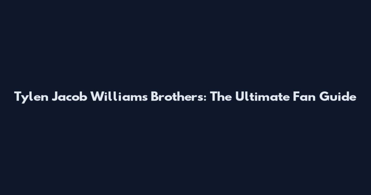 Tylen Jacob Williams Brothers: The Ultimate Fan Guide