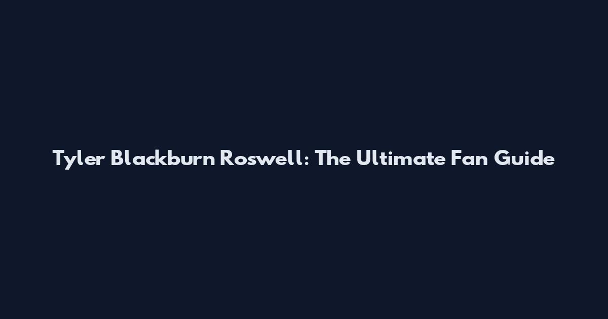 Tyler Blackburn Roswell: The Ultimate Fan Guide