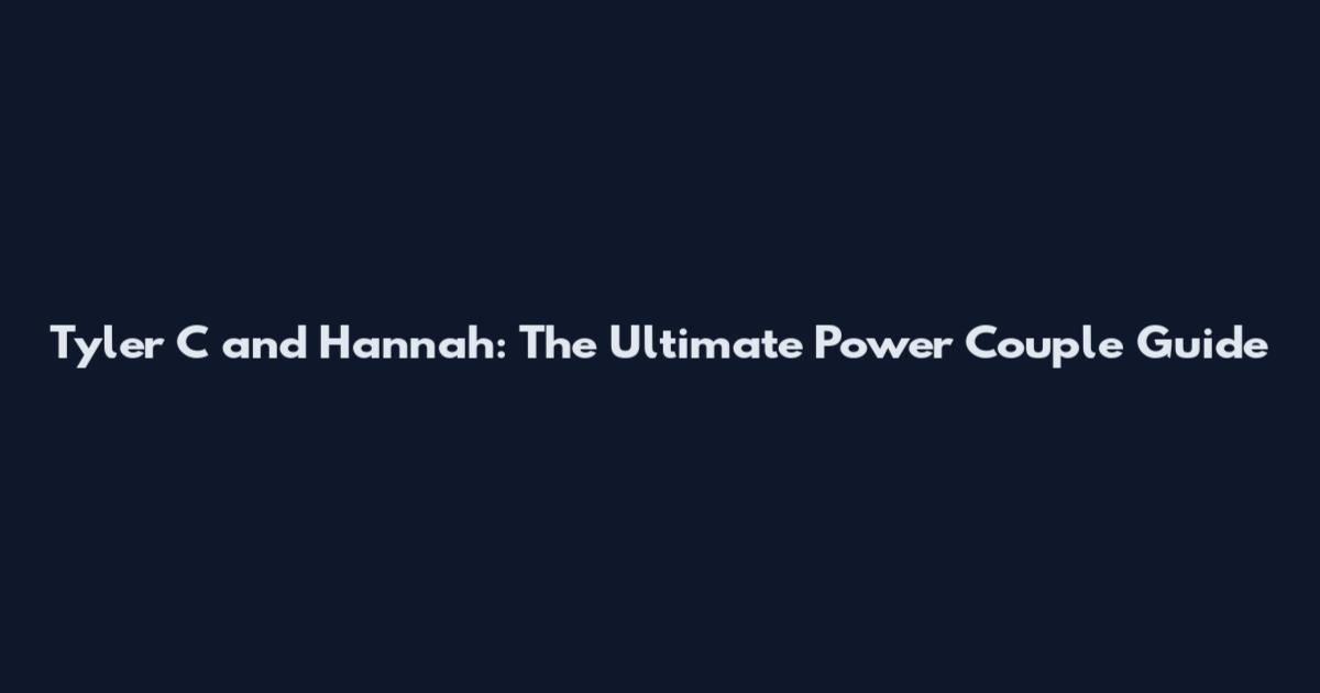 Tyler C and Hannah: The Ultimate Power Couple Guide