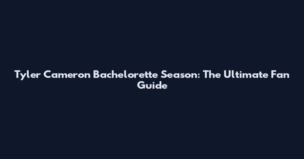 Tyler Cameron Bachelorette Season: The Ultimate Fan Guide