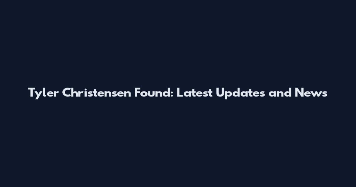 Tyler Christensen Found: Latest Updates and News
