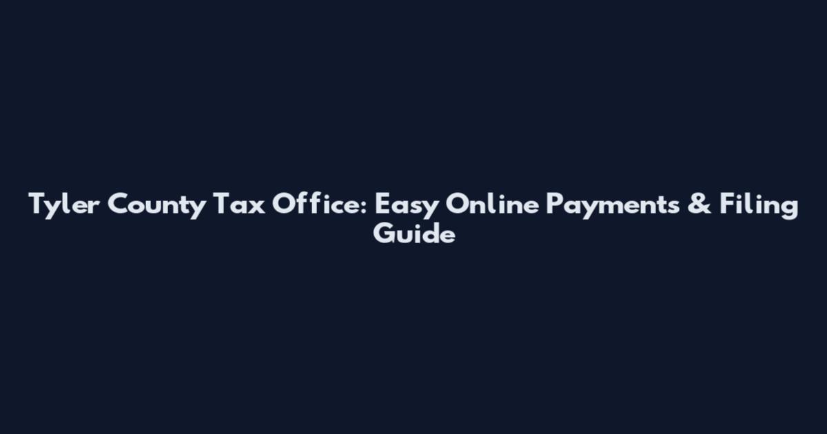 Tyler County Tax Office: Easy Online Payments & Filing Guide