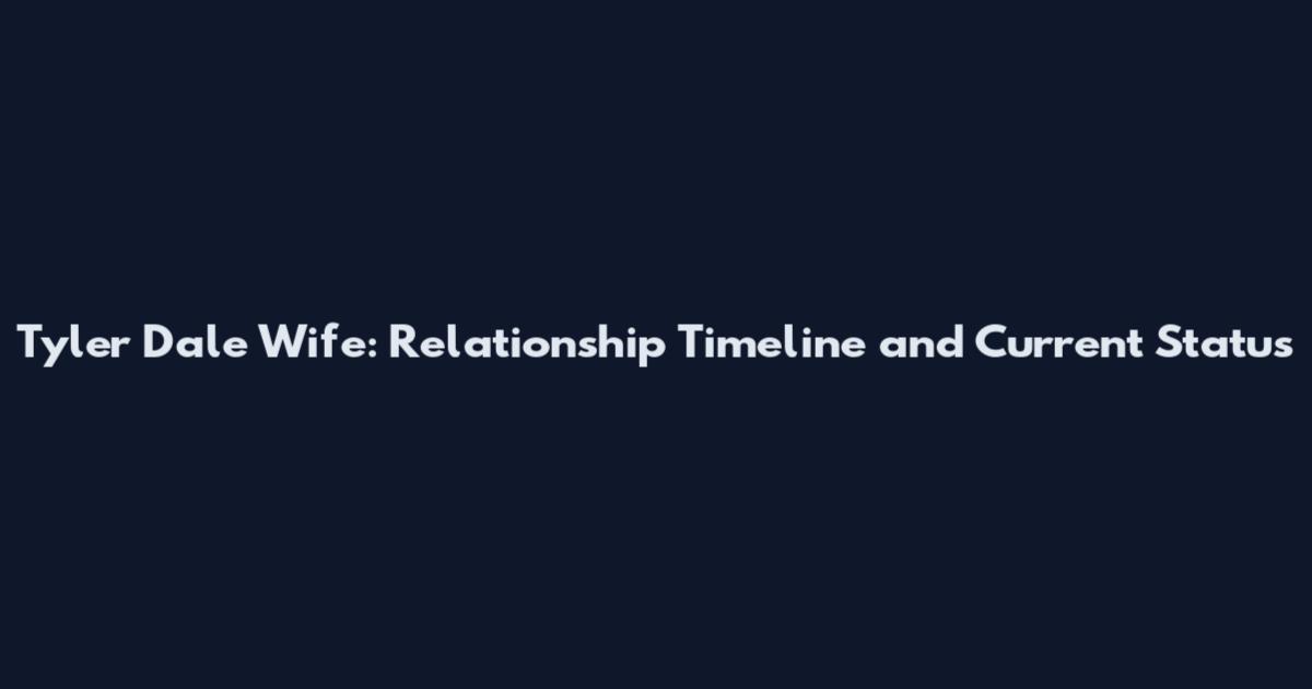 Tyler Dale Wife: Relationship Timeline and Current Status