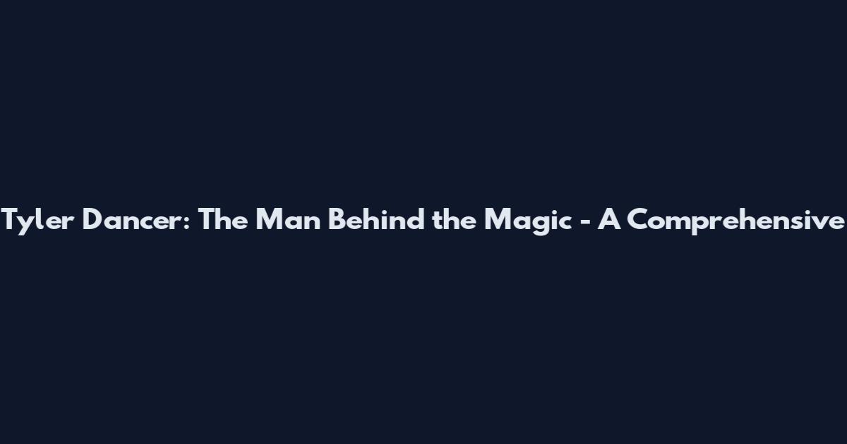 Tyler Dancer: The Man Behind the Magic - A Comprehensive