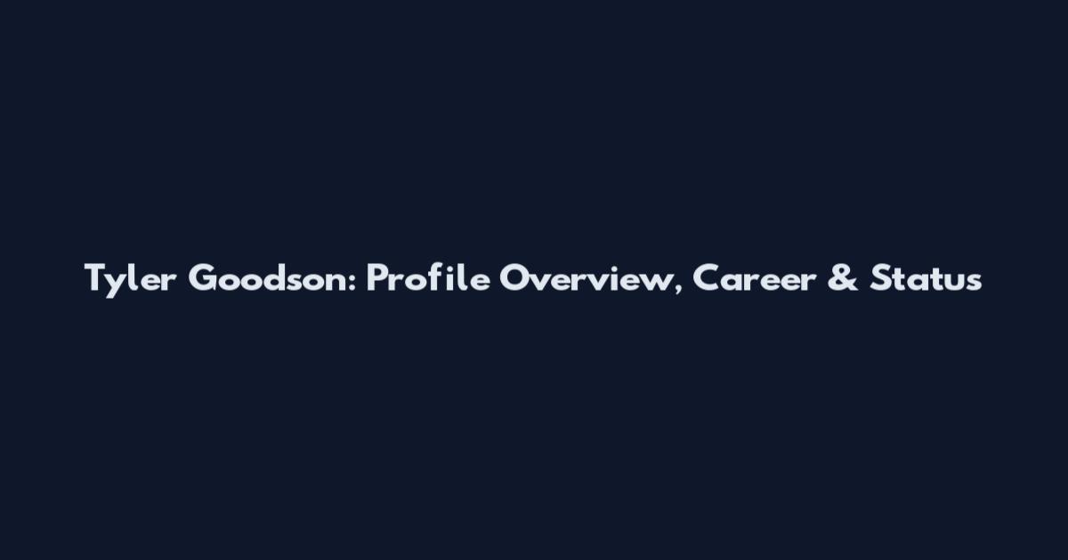 Tyler Goodson: Profile Overview, Career & Status