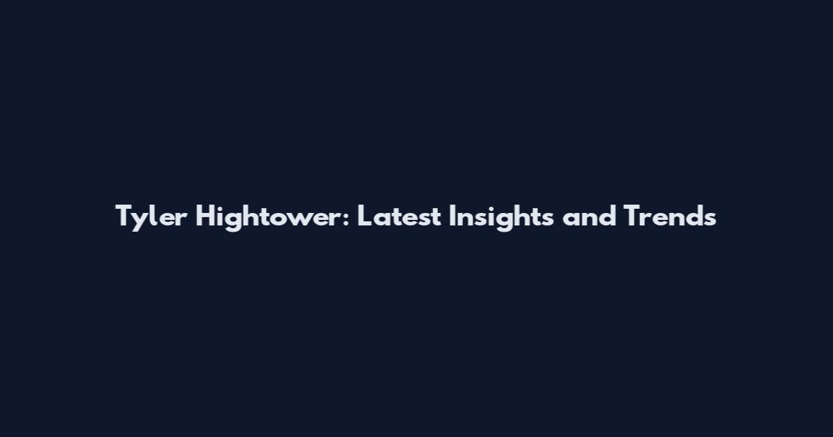 Tyler Hightower: Latest Insights and Trends