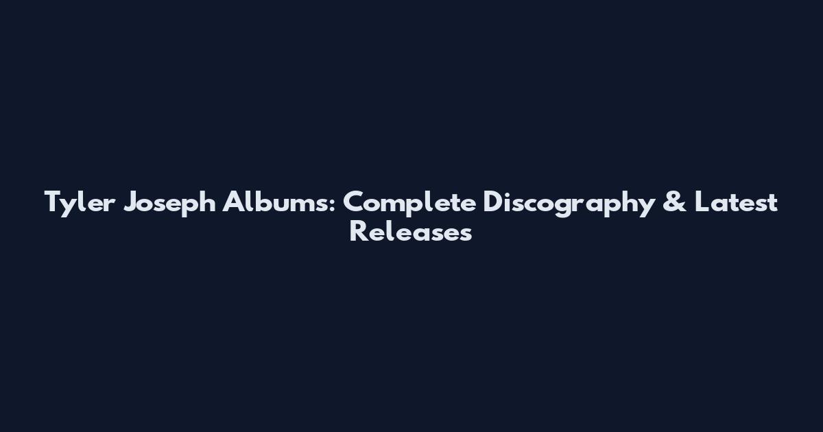 Tyler Joseph Albums: Complete Discography & Latest Releases