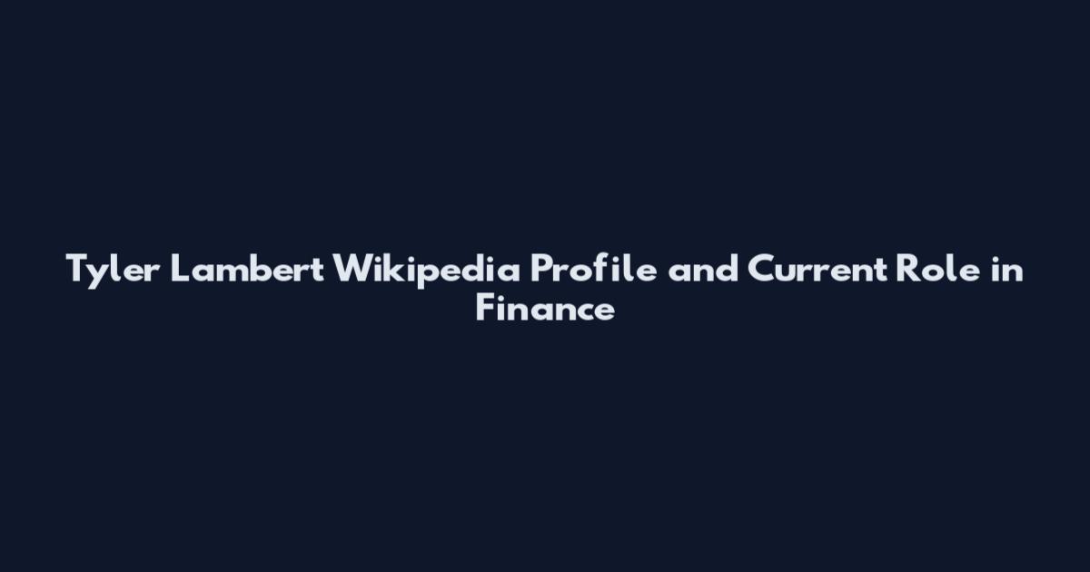 Tyler Lambert Wikipedia Profile and Current Role in Finance