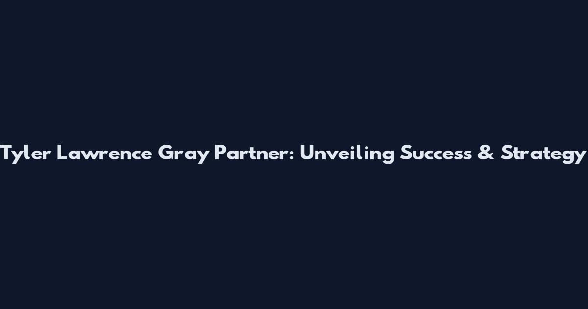 Tyler Lawrence Gray Partner: Unveiling Success & Strategy