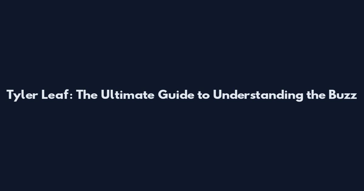 Tyler Leaf: The Ultimate Guide to Understanding the Buzz