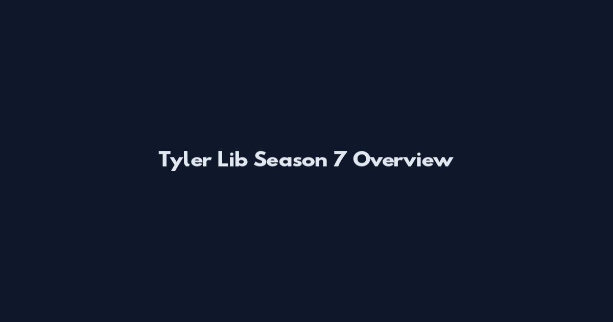 Tyler Lib Season 7 Overview