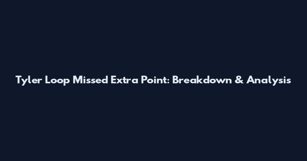 Tyler Loop Missed Extra Point: Breakdown & Analysis