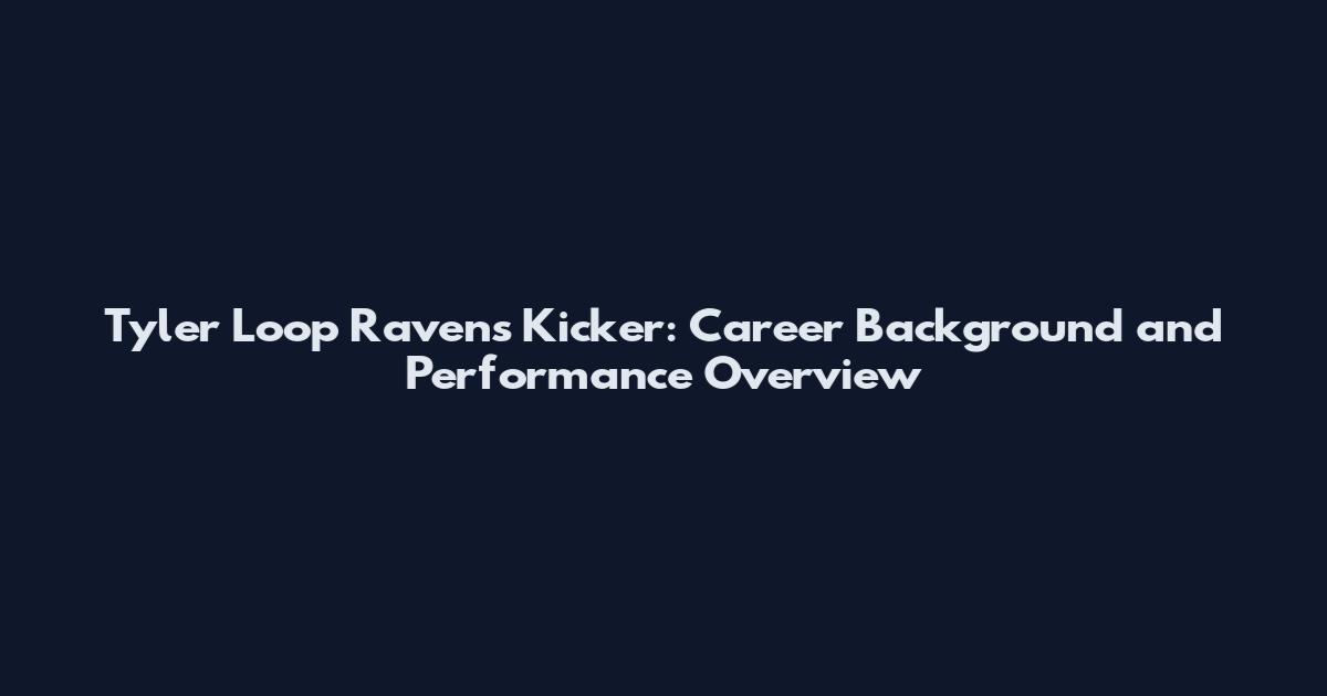 Tyler Loop Ravens Kicker: Career Background and Performance Overview