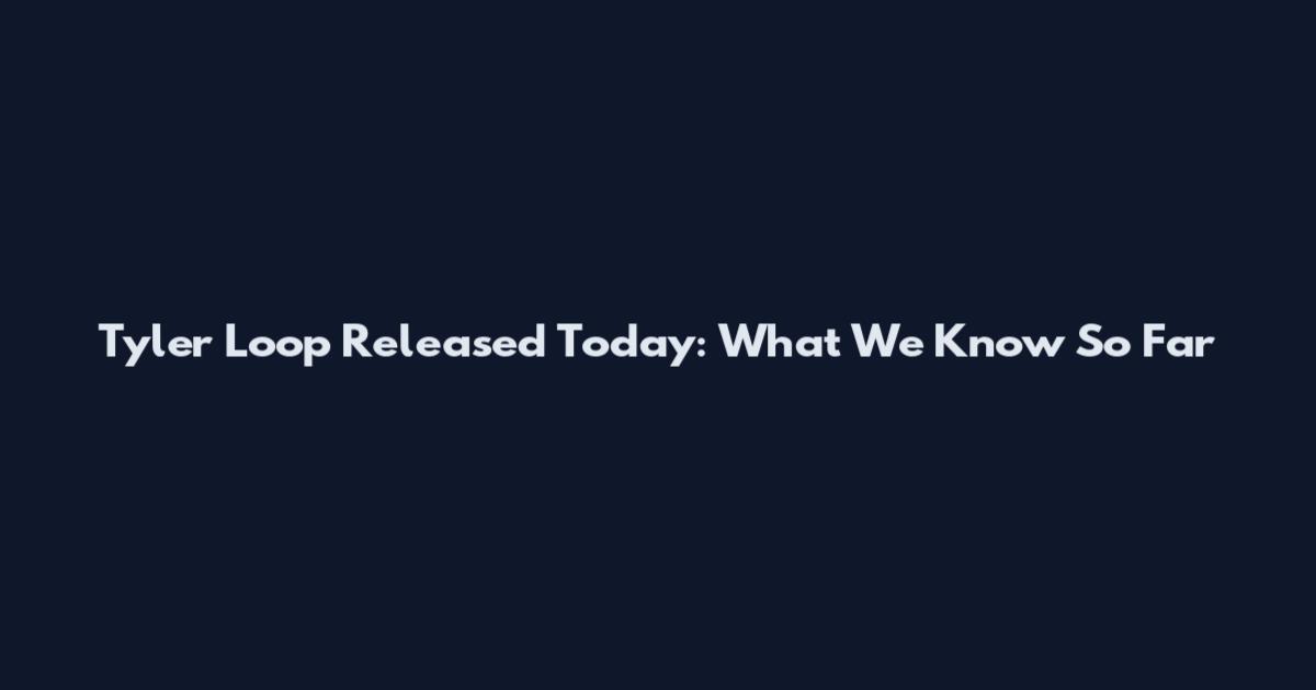 Tyler Loop Released Today: What We Know So Far