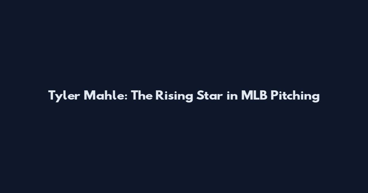 Tyler Mahle: The Rising Star in MLB Pitching
