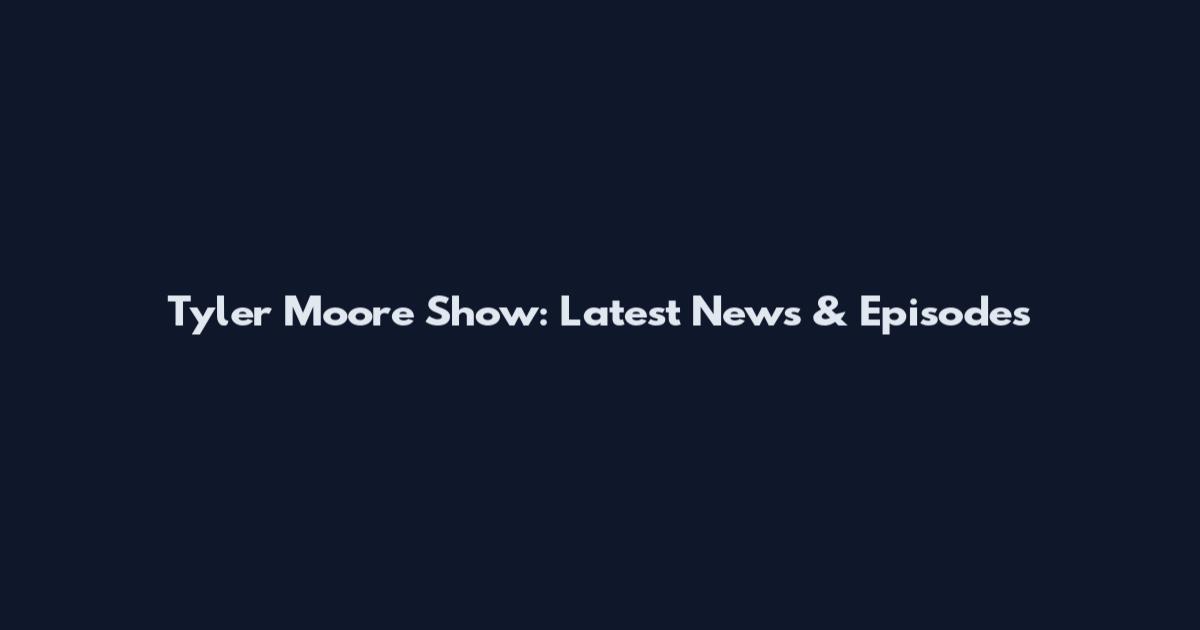 Tyler Moore Show: Latest News & Episodes