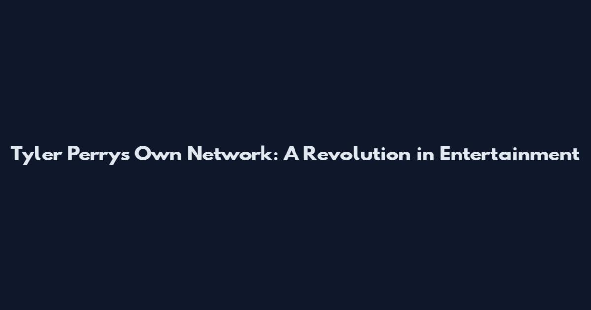 Tyler Perry's Own Network: A Revolution in Entertainment