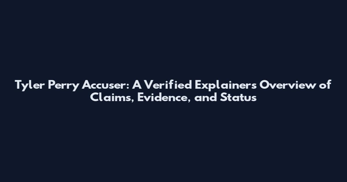 Tyler Perry Accuser: A Verified Explainers Overview of Claims, Evidence, and Status