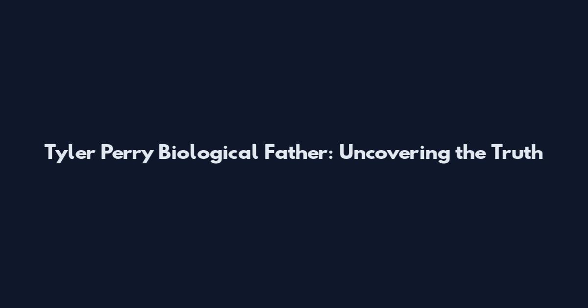 Tyler Perry Biological Father: Uncovering the Truth