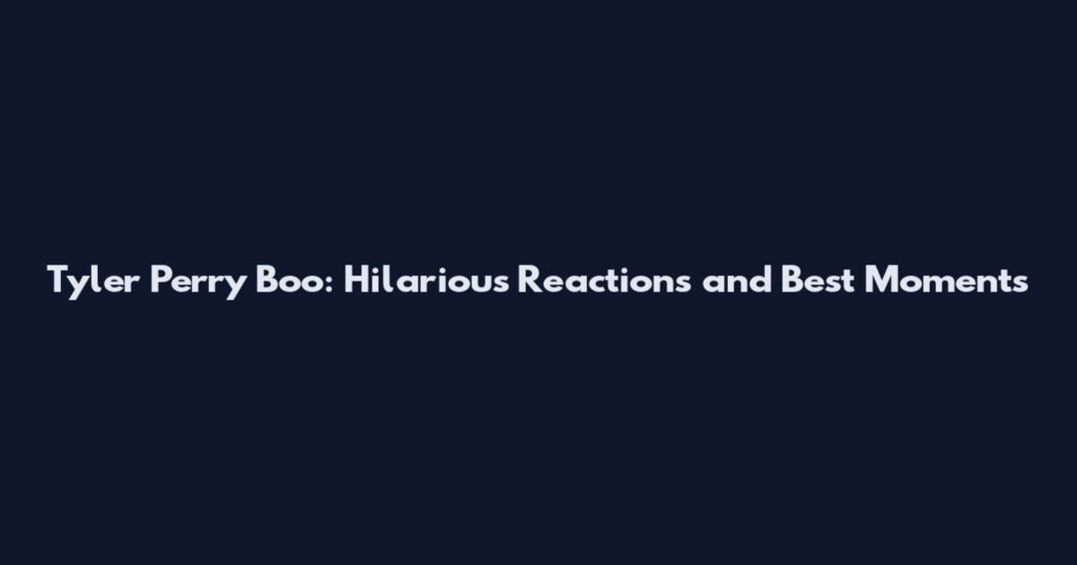Tyler Perry Boo: Hilarious Reactions and Best Moments