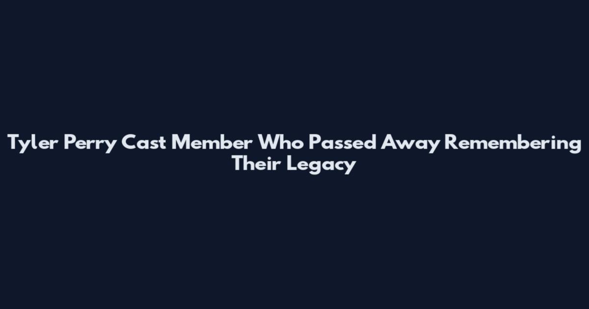 Tyler Perry Cast Member Who Passed Away Remembering Their Legacy