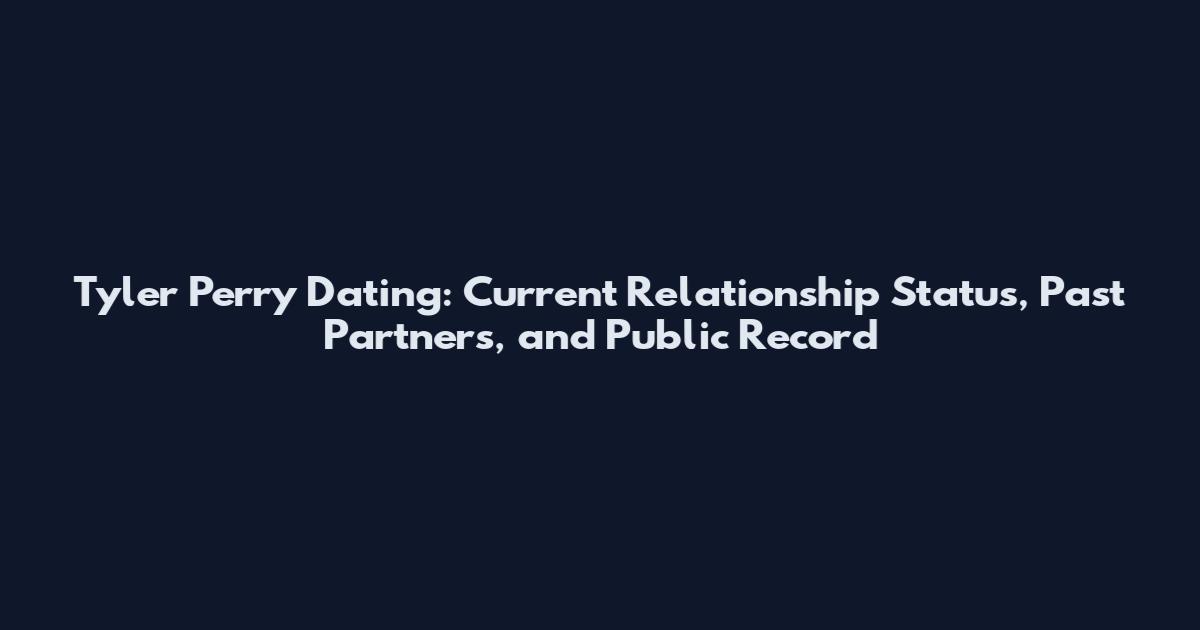 Tyler Perry Dating: Current Relationship Status, Past Partners, and Public Record