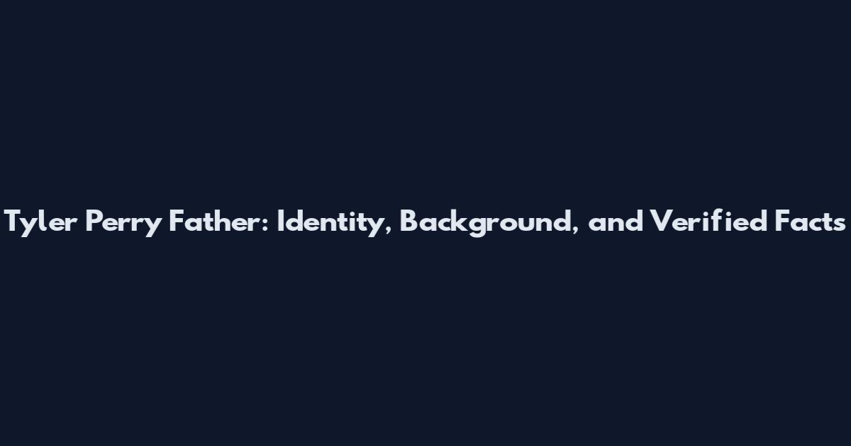 Tyler Perry Father: Identity, Background, and Verified Facts