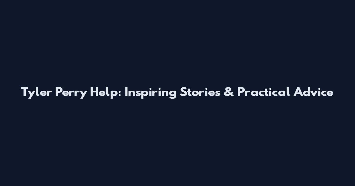 Tyler Perry Help: Inspiring Stories & Practical Advice