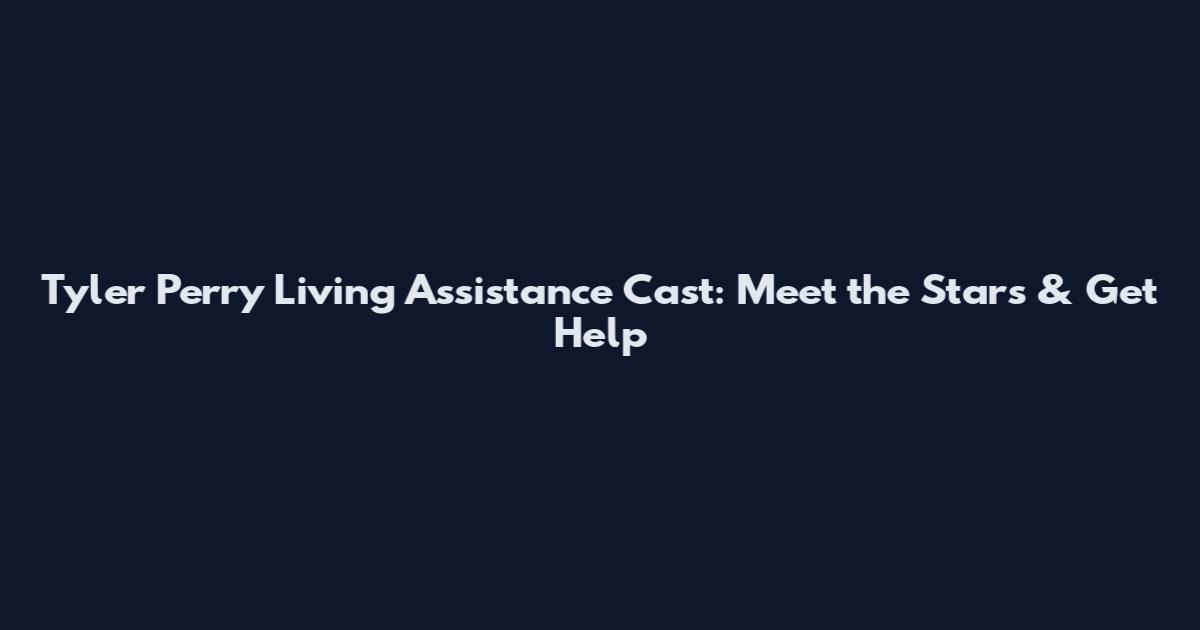 Tyler Perry Living Assistance Cast: Meet the Stars & Get Help
