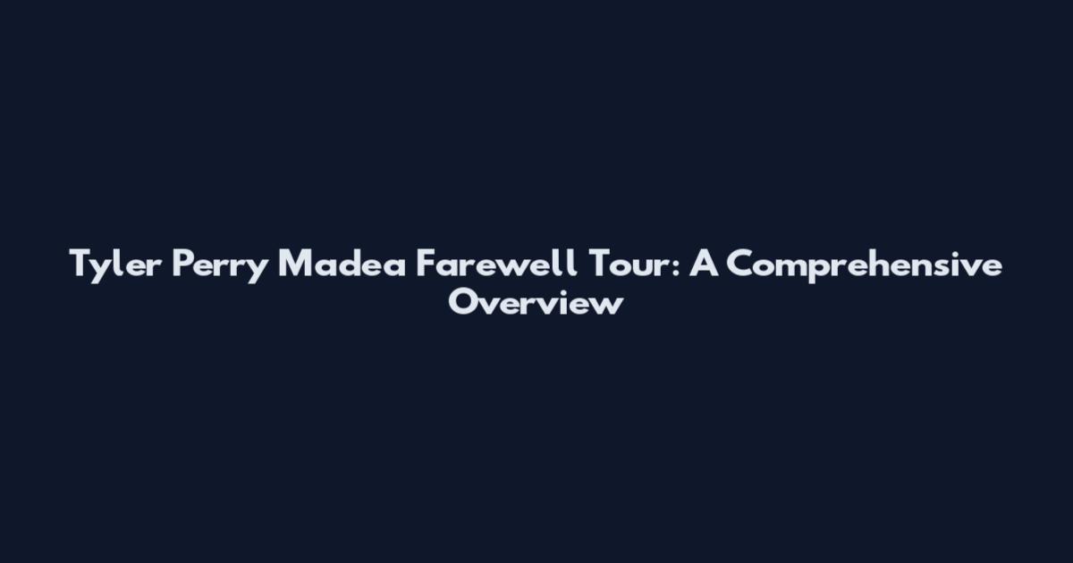 Tyler Perry Madea Farewell Tour: A Comprehensive Overview