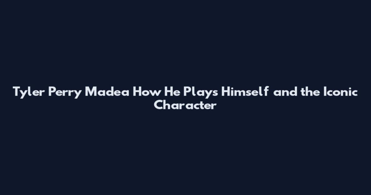 Tyler Perry Madea How He Plays Himself and the Iconic Character