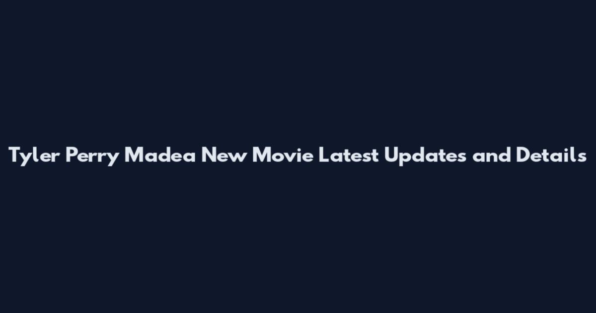 Tyler Perry Madea New Movie Latest Updates and Details