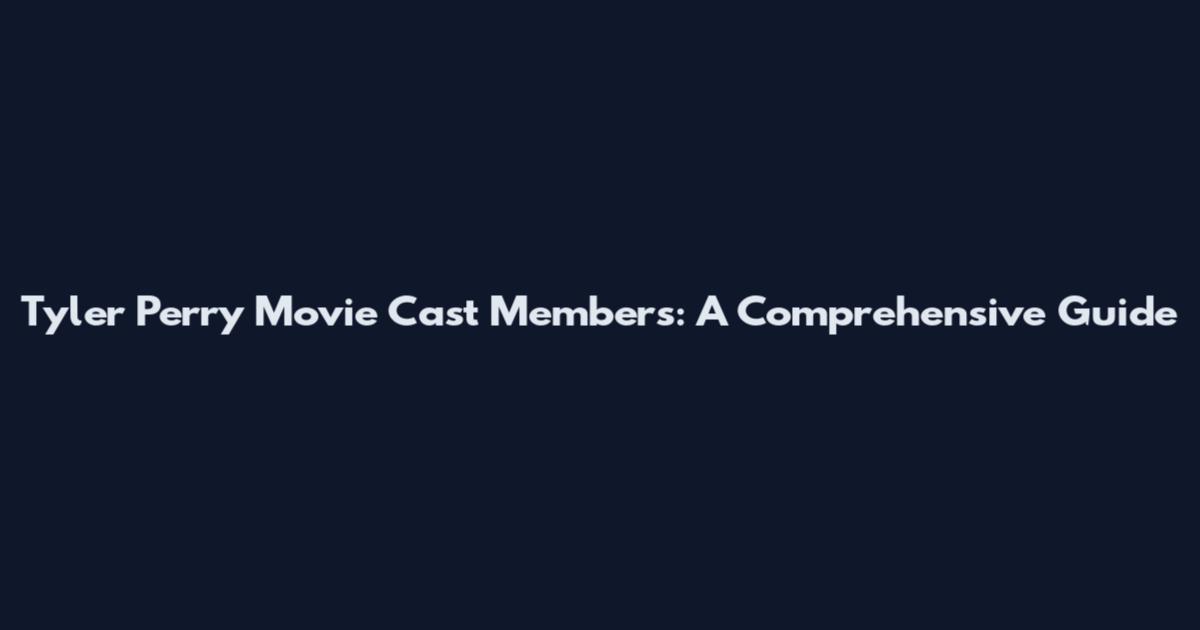 Tyler Perry Movie Cast Members: A Comprehensive Guide